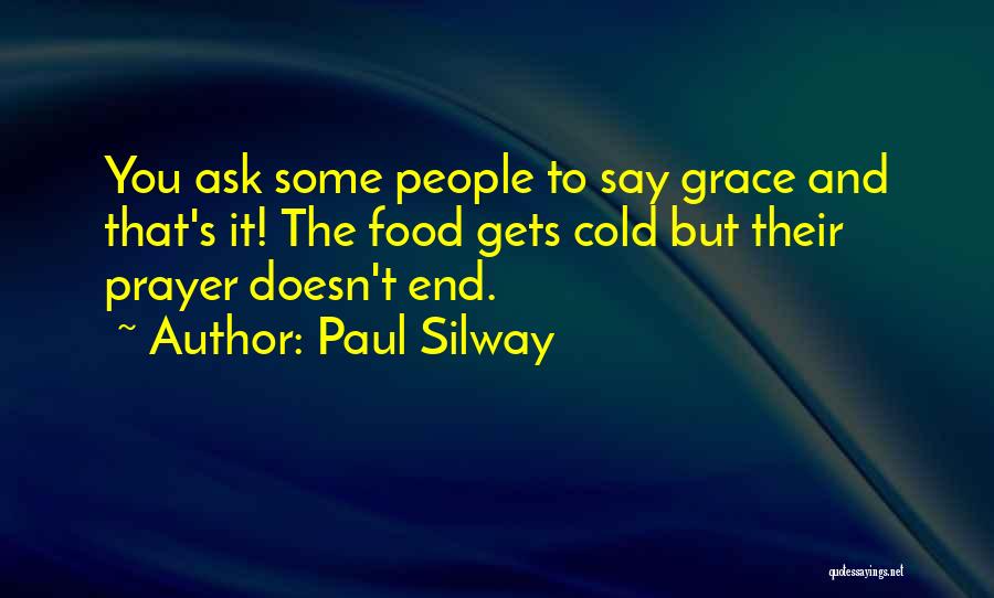 Paul Silway Quotes: You Ask Some People To Say Grace And That's It! The Food Gets Cold But Their Prayer Doesn't End.