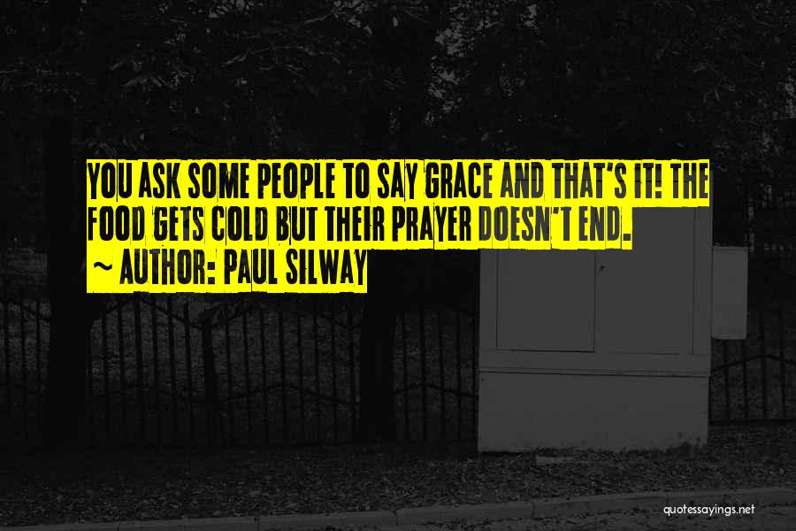 Paul Silway Quotes: You Ask Some People To Say Grace And That's It! The Food Gets Cold But Their Prayer Doesn't End.