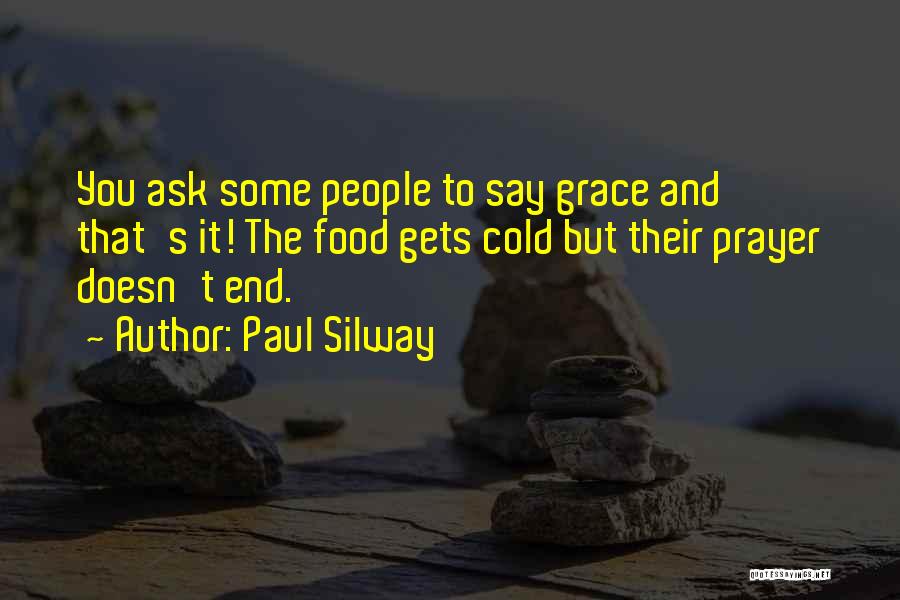 Paul Silway Quotes: You Ask Some People To Say Grace And That's It! The Food Gets Cold But Their Prayer Doesn't End.