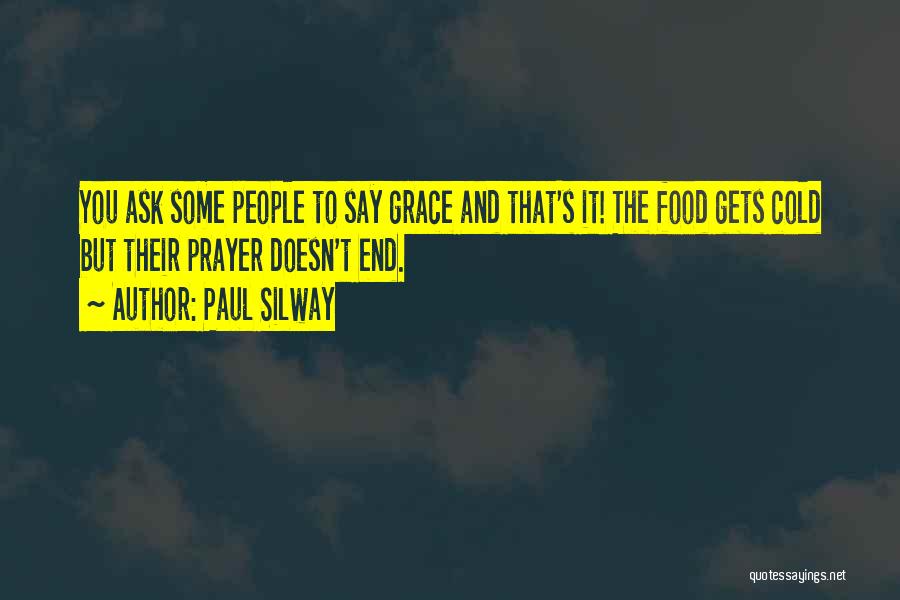 Paul Silway Quotes: You Ask Some People To Say Grace And That's It! The Food Gets Cold But Their Prayer Doesn't End.