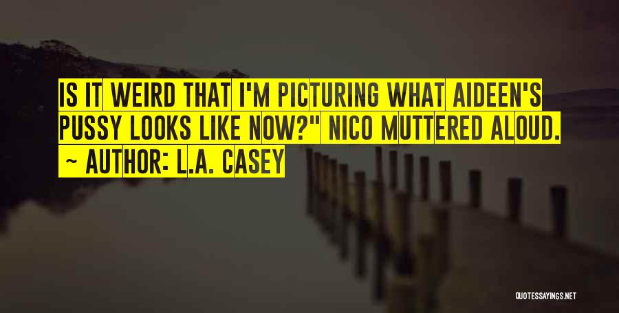 L.A. Casey Quotes: Is It Weird That I'm Picturing What Aideen's Pussy Looks Like Now? Nico Muttered Aloud.