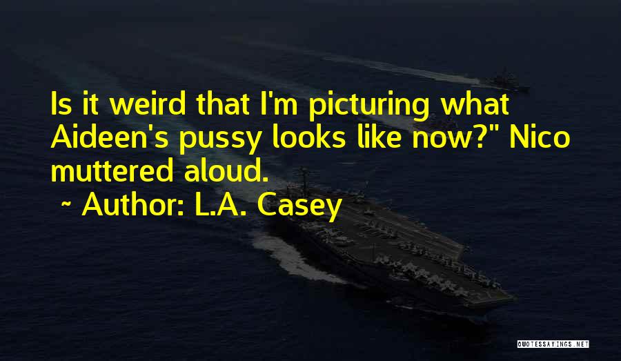 L.A. Casey Quotes: Is It Weird That I'm Picturing What Aideen's Pussy Looks Like Now? Nico Muttered Aloud.