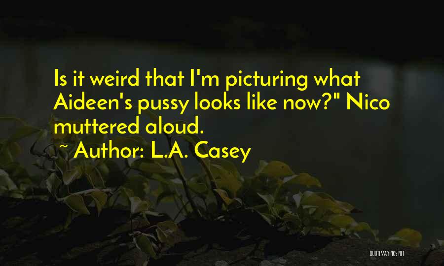 L.A. Casey Quotes: Is It Weird That I'm Picturing What Aideen's Pussy Looks Like Now? Nico Muttered Aloud.