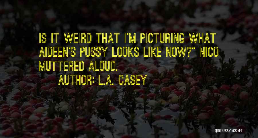 L.A. Casey Quotes: Is It Weird That I'm Picturing What Aideen's Pussy Looks Like Now? Nico Muttered Aloud.