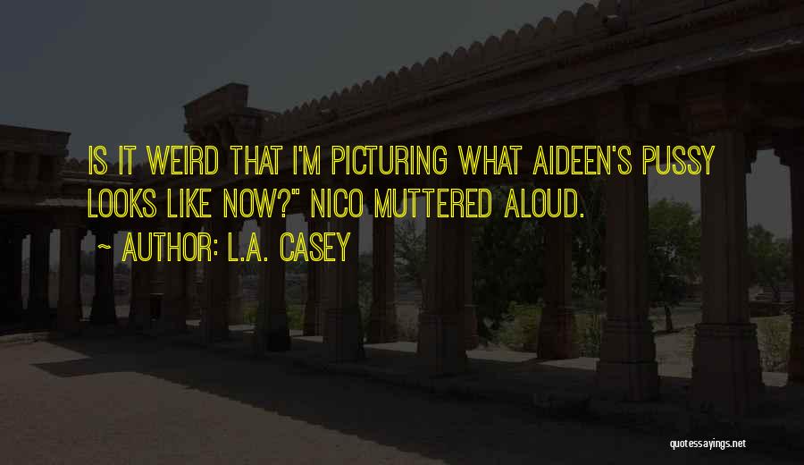 L.A. Casey Quotes: Is It Weird That I'm Picturing What Aideen's Pussy Looks Like Now? Nico Muttered Aloud.