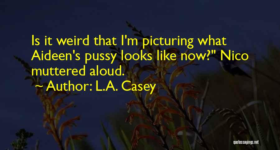 L.A. Casey Quotes: Is It Weird That I'm Picturing What Aideen's Pussy Looks Like Now? Nico Muttered Aloud.