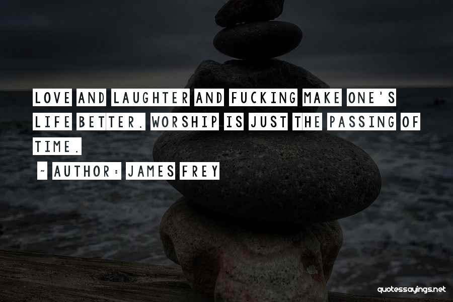 James Frey Quotes: Love And Laughter And Fucking Make One's Life Better. Worship Is Just The Passing Of Time.