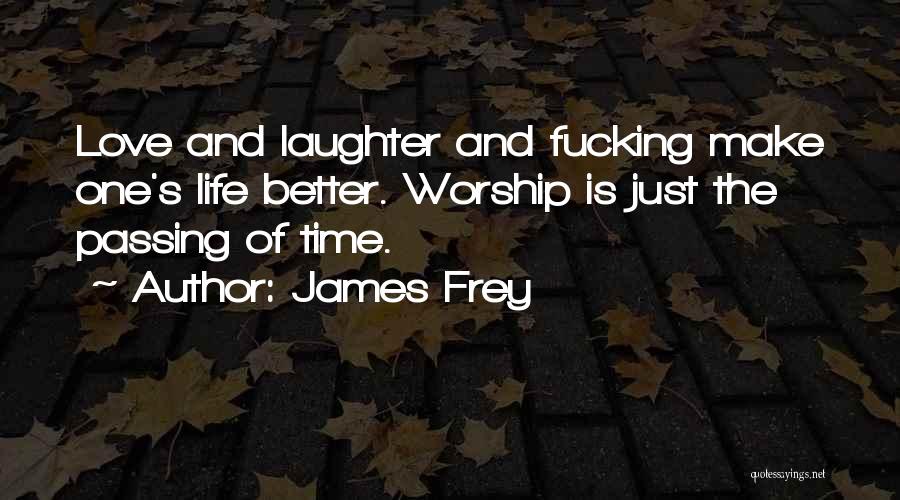 James Frey Quotes: Love And Laughter And Fucking Make One's Life Better. Worship Is Just The Passing Of Time.