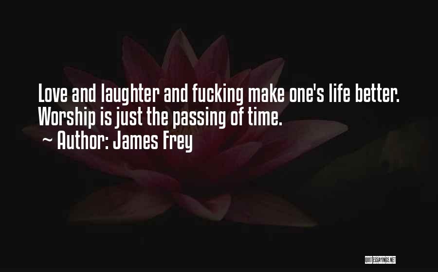James Frey Quotes: Love And Laughter And Fucking Make One's Life Better. Worship Is Just The Passing Of Time.