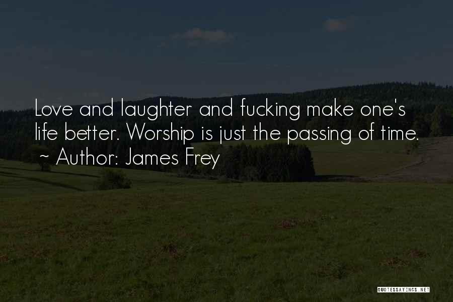 James Frey Quotes: Love And Laughter And Fucking Make One's Life Better. Worship Is Just The Passing Of Time.