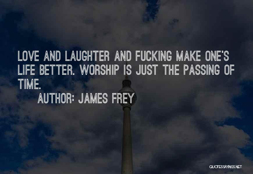 James Frey Quotes: Love And Laughter And Fucking Make One's Life Better. Worship Is Just The Passing Of Time.