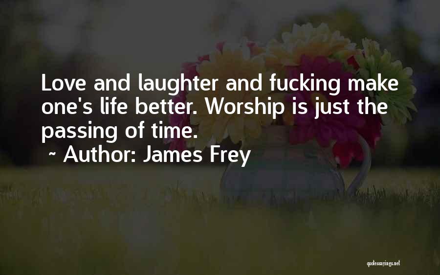James Frey Quotes: Love And Laughter And Fucking Make One's Life Better. Worship Is Just The Passing Of Time.