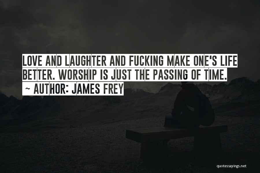 James Frey Quotes: Love And Laughter And Fucking Make One's Life Better. Worship Is Just The Passing Of Time.