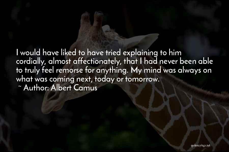 Albert Camus Quotes: I Would Have Liked To Have Tried Explaining To Him Cordially, Almost Affectionately, That I Had Never Been Able To