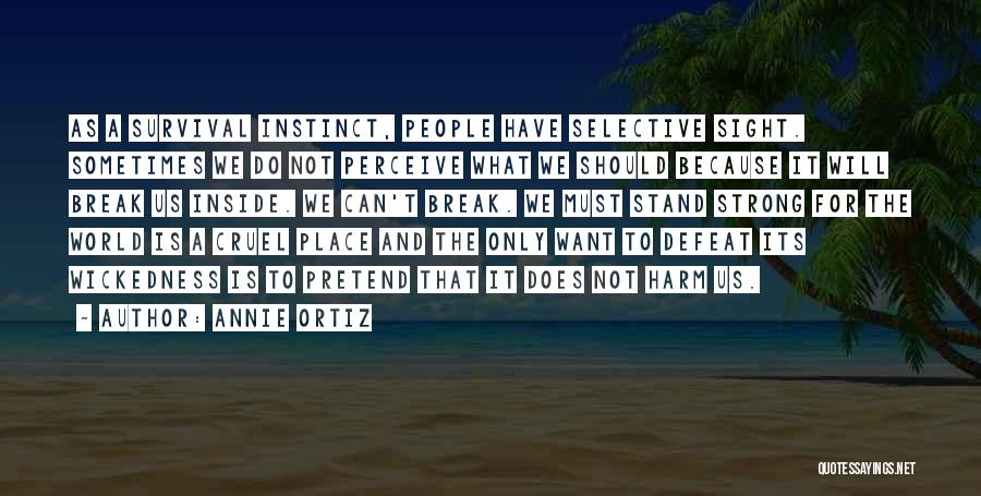 Annie Ortiz Quotes: As A Survival Instinct, People Have Selective Sight. Sometimes We Do Not Perceive What We Should Because It Will Break