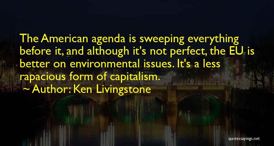 Ken Livingstone Quotes: The American Agenda Is Sweeping Everything Before It, And Although It's Not Perfect, The Eu Is Better On Environmental Issues.