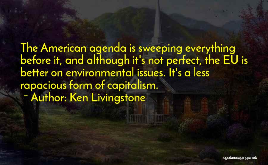 Ken Livingstone Quotes: The American Agenda Is Sweeping Everything Before It, And Although It's Not Perfect, The Eu Is Better On Environmental Issues.
