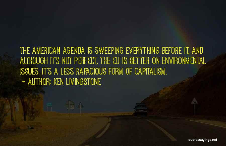 Ken Livingstone Quotes: The American Agenda Is Sweeping Everything Before It, And Although It's Not Perfect, The Eu Is Better On Environmental Issues.