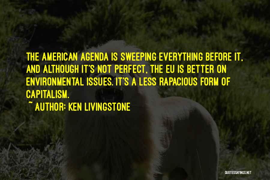 Ken Livingstone Quotes: The American Agenda Is Sweeping Everything Before It, And Although It's Not Perfect, The Eu Is Better On Environmental Issues.
