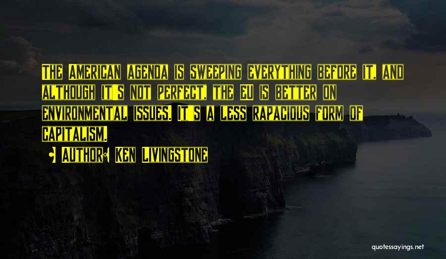 Ken Livingstone Quotes: The American Agenda Is Sweeping Everything Before It, And Although It's Not Perfect, The Eu Is Better On Environmental Issues.