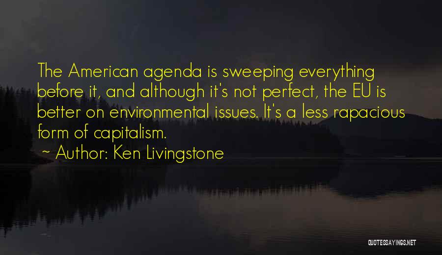 Ken Livingstone Quotes: The American Agenda Is Sweeping Everything Before It, And Although It's Not Perfect, The Eu Is Better On Environmental Issues.