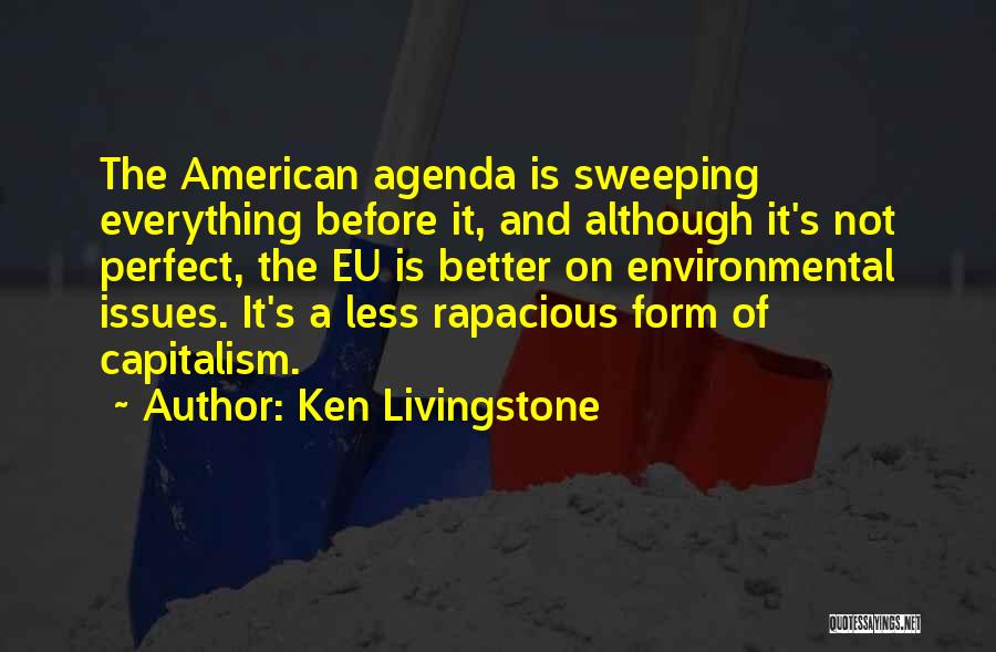Ken Livingstone Quotes: The American Agenda Is Sweeping Everything Before It, And Although It's Not Perfect, The Eu Is Better On Environmental Issues.