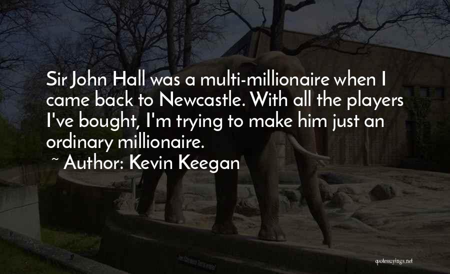 Kevin Keegan Quotes: Sir John Hall Was A Multi-millionaire When I Came Back To Newcastle. With All The Players I've Bought, I'm Trying