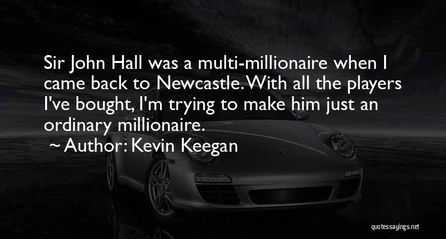 Kevin Keegan Quotes: Sir John Hall Was A Multi-millionaire When I Came Back To Newcastle. With All The Players I've Bought, I'm Trying