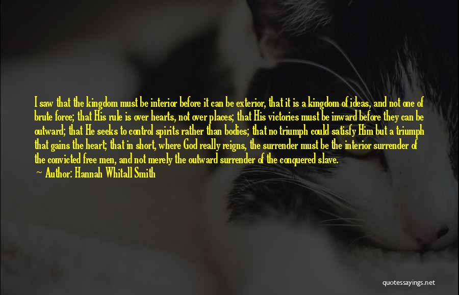 Hannah Whitall Smith Quotes: I Saw That The Kingdom Must Be Interior Before It Can Be Exterior, That It Is A Kingdom Of Ideas,