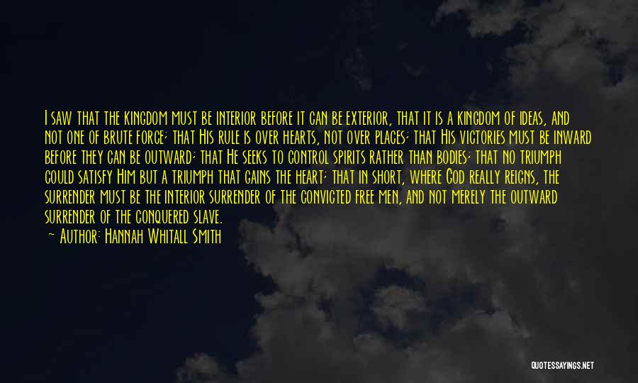Hannah Whitall Smith Quotes: I Saw That The Kingdom Must Be Interior Before It Can Be Exterior, That It Is A Kingdom Of Ideas,