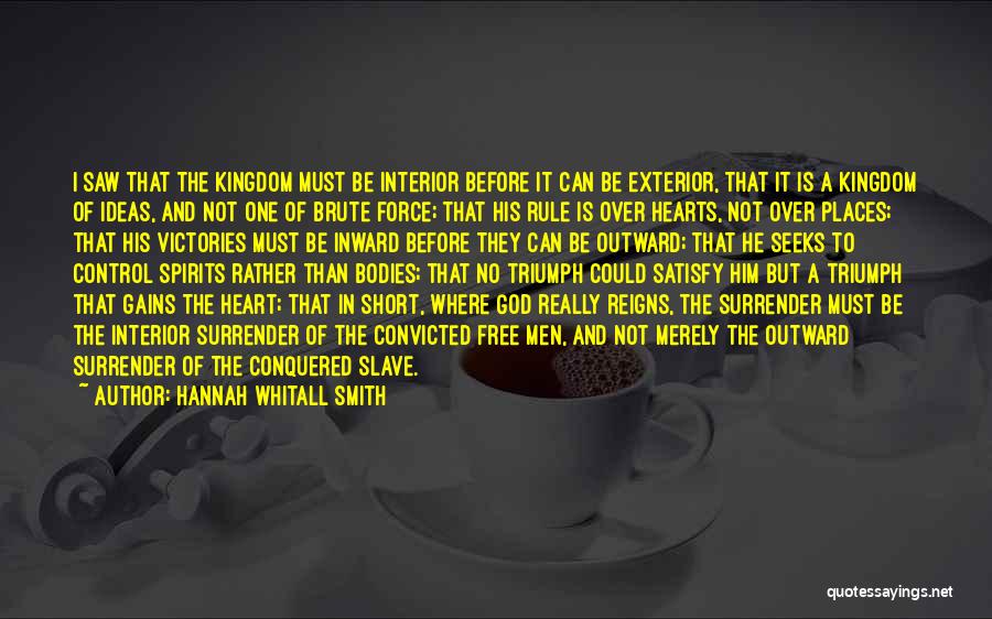 Hannah Whitall Smith Quotes: I Saw That The Kingdom Must Be Interior Before It Can Be Exterior, That It Is A Kingdom Of Ideas,