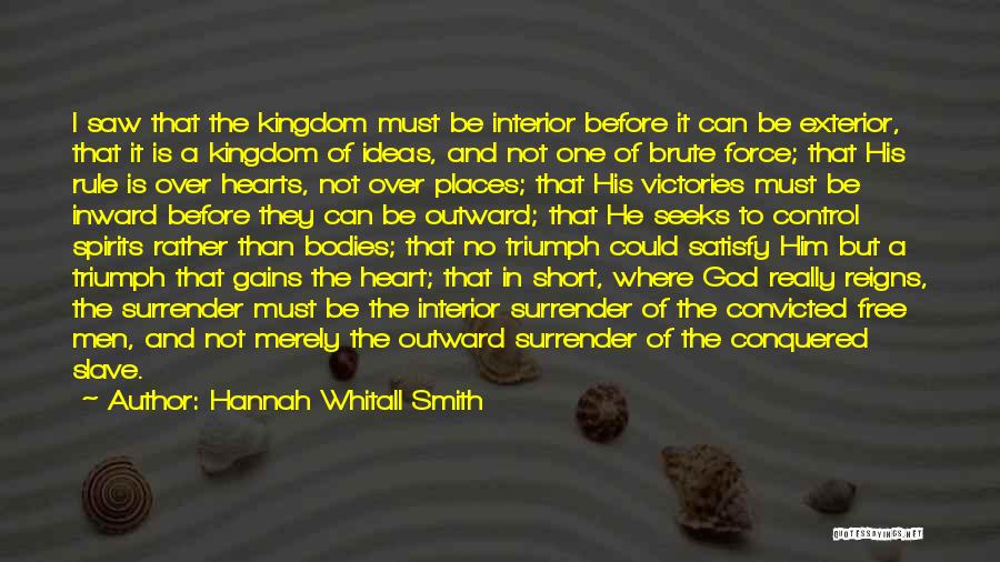 Hannah Whitall Smith Quotes: I Saw That The Kingdom Must Be Interior Before It Can Be Exterior, That It Is A Kingdom Of Ideas,