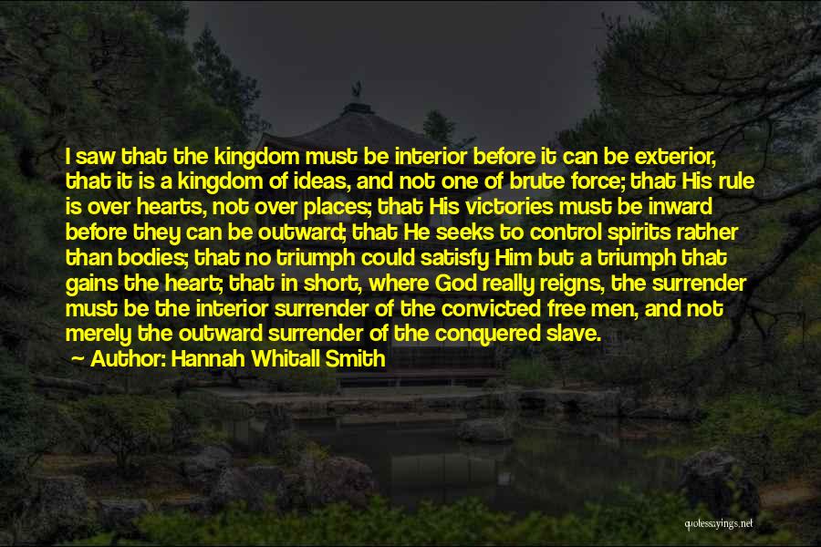 Hannah Whitall Smith Quotes: I Saw That The Kingdom Must Be Interior Before It Can Be Exterior, That It Is A Kingdom Of Ideas,