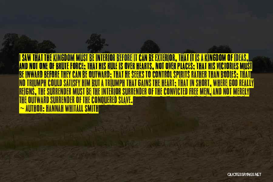 Hannah Whitall Smith Quotes: I Saw That The Kingdom Must Be Interior Before It Can Be Exterior, That It Is A Kingdom Of Ideas,
