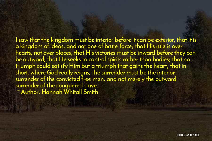 Hannah Whitall Smith Quotes: I Saw That The Kingdom Must Be Interior Before It Can Be Exterior, That It Is A Kingdom Of Ideas,