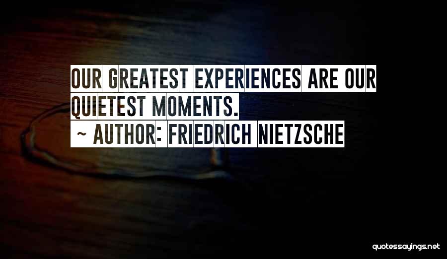 Friedrich Nietzsche Quotes: Our Greatest Experiences Are Our Quietest Moments.