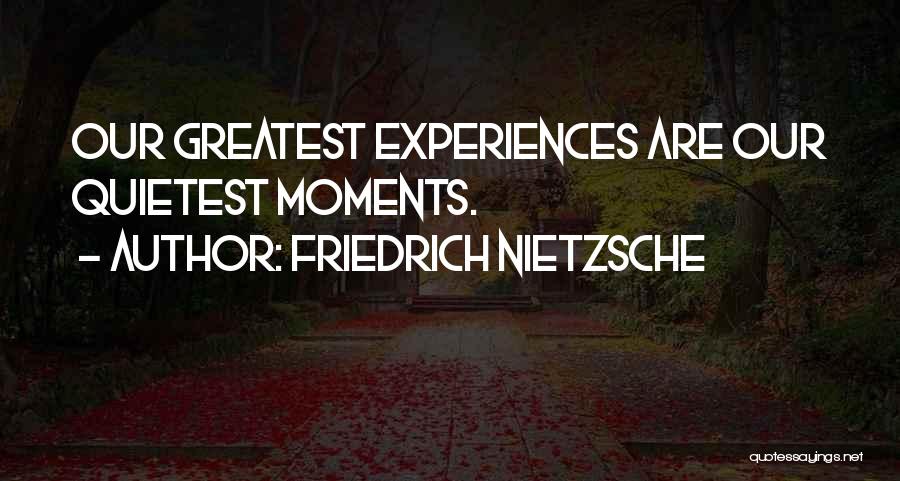 Friedrich Nietzsche Quotes: Our Greatest Experiences Are Our Quietest Moments.