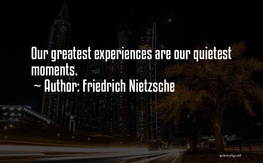 Friedrich Nietzsche Quotes: Our Greatest Experiences Are Our Quietest Moments.