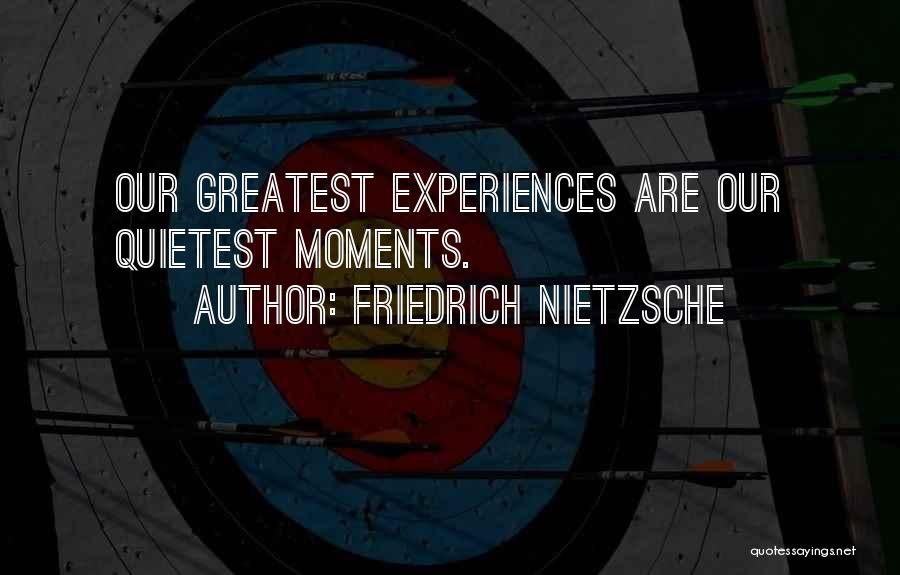 Friedrich Nietzsche Quotes: Our Greatest Experiences Are Our Quietest Moments.