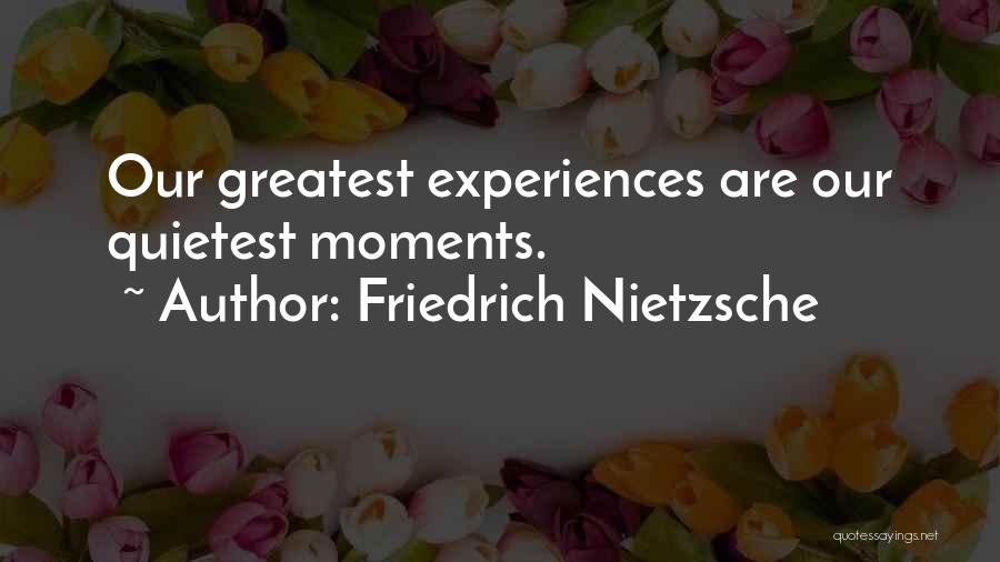 Friedrich Nietzsche Quotes: Our Greatest Experiences Are Our Quietest Moments.
