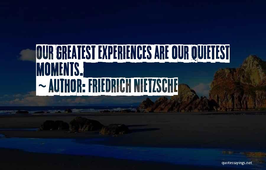 Friedrich Nietzsche Quotes: Our Greatest Experiences Are Our Quietest Moments.