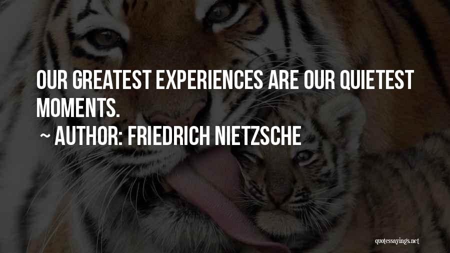 Friedrich Nietzsche Quotes: Our Greatest Experiences Are Our Quietest Moments.
