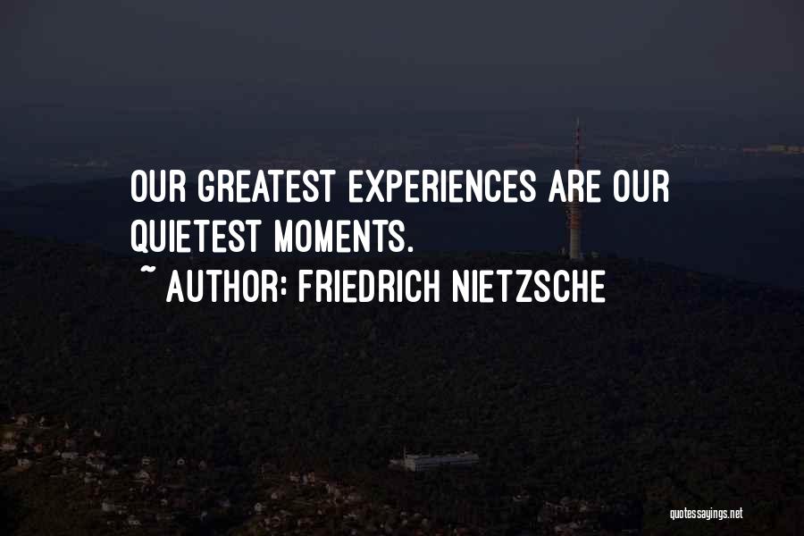 Friedrich Nietzsche Quotes: Our Greatest Experiences Are Our Quietest Moments.