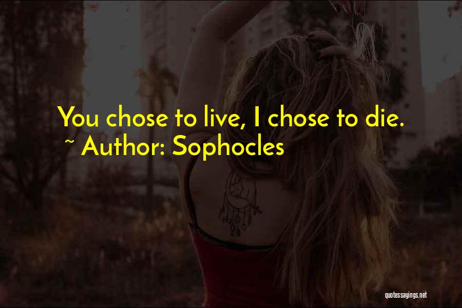 Sophocles Quotes: You Chose To Live, I Chose To Die.