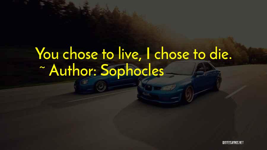 Sophocles Quotes: You Chose To Live, I Chose To Die.