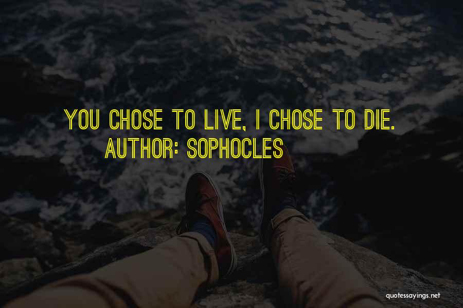 Sophocles Quotes: You Chose To Live, I Chose To Die.