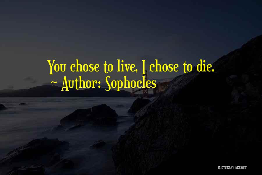 Sophocles Quotes: You Chose To Live, I Chose To Die.