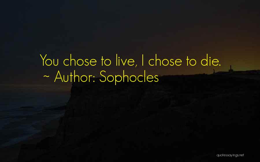 Sophocles Quotes: You Chose To Live, I Chose To Die.