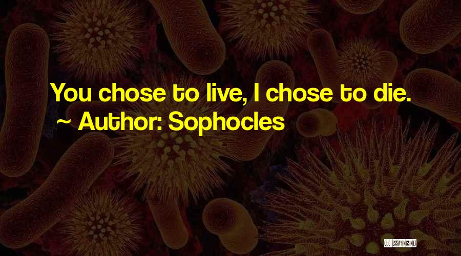 Sophocles Quotes: You Chose To Live, I Chose To Die.