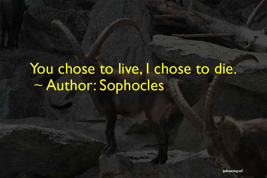 Sophocles Quotes: You Chose To Live, I Chose To Die.